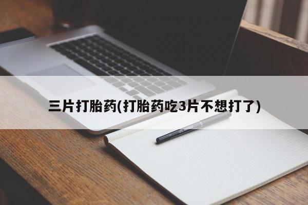 药流药怎么购买三片打胎药(打胎药吃3片不想打了)