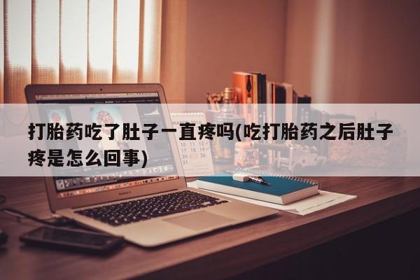 药流药怎么购买打胎药吃了肚子一直疼吗(吃打胎药之后肚子疼是怎么回事)