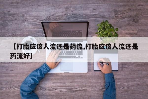 药流药怎么购买【打胎应该人流还是药流,打胎应该人流还是药流好】