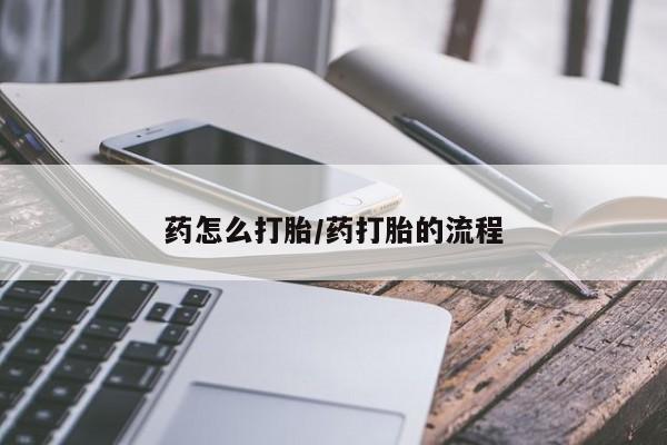 药流药怎么购买药怎么打胎/药打胎的流程