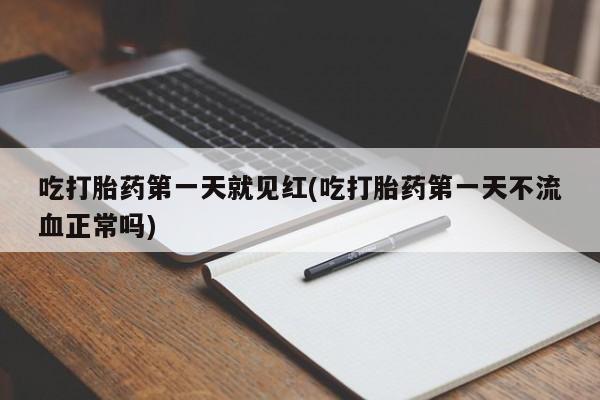 药流药怎么购买吃打胎药第一天就见红(吃打胎药第一天不流血正常吗)