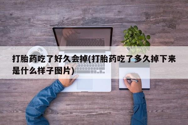 药流药怎么购买打胎药吃了好久会掉(打胎药吃了多久掉下来是什么样子图片)