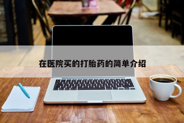 药流药怎么购买在医院买的打胎药的简单介绍