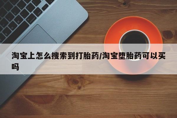 药流药怎么购买淘宝上怎么搜索到打胎药/淘宝堕胎药可以买吗