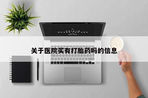 药流药怎么购买关于医院买有打胎药吗的信息