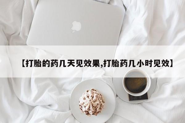药流药怎么购买【打胎的药几天见效果,打胎药几小时见效】
