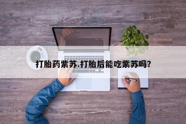 药流药怎么购买打胎药紫苏.打胎后能吃紫苏吗？