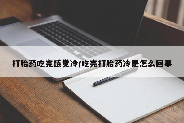 药流药怎么购买打胎药吃完感觉冷/吃完打胎药冷是怎么回事