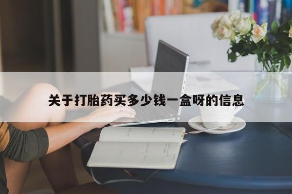 药流药怎么购买关于打胎药买多少钱一盒呀的信息