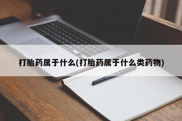 药流药怎么购买打胎药属于什么(打胎药属于什么类药物)