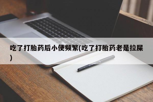 药流药怎么购买吃了打胎药后小便频繁(吃了打胎药老是拉屎)