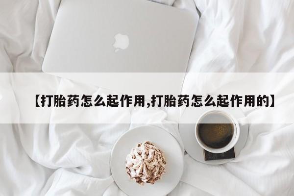 药流药怎么购买【打胎药怎么起作用,打胎药怎么起作用的】