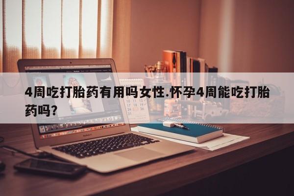 药流药怎么购买4周吃打胎药有用吗女性.怀孕4周能吃打胎药吗？
