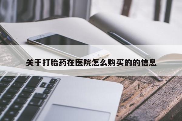 药流药怎么购买关于打胎药在医院怎么购买的的信息