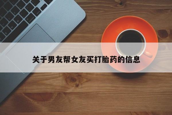 药流药怎么购买关于男友帮女友买打胎药的信息