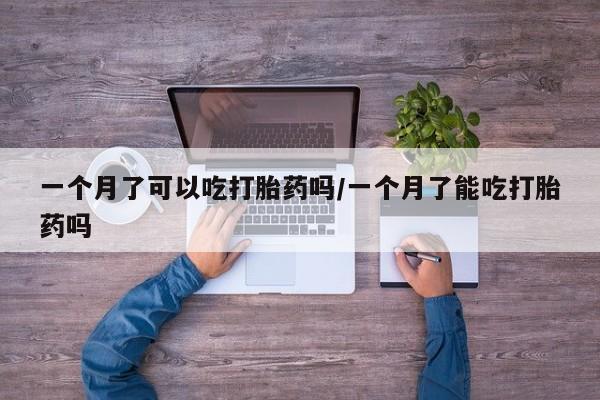 药流药怎么购买一个月了可以吃打胎药吗/一个月了能吃打胎药吗