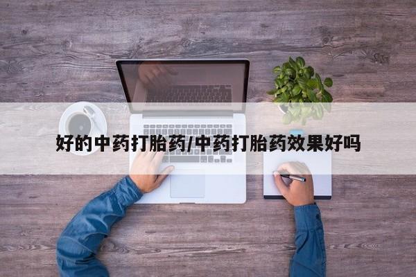 药流药怎么购买好的中药打胎药/中药打胎药效果好吗