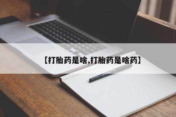 药流药怎么购买【打胎药是啥,打胎药是啥药】