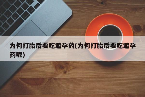 药流药怎么购买为何打胎后要吃避孕药(为何打胎后要吃避孕药呢)
