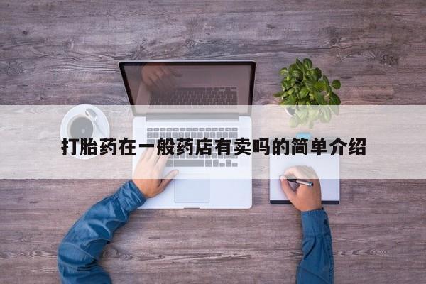 药流药怎么购买打胎药在一般药店有卖吗的简单介绍