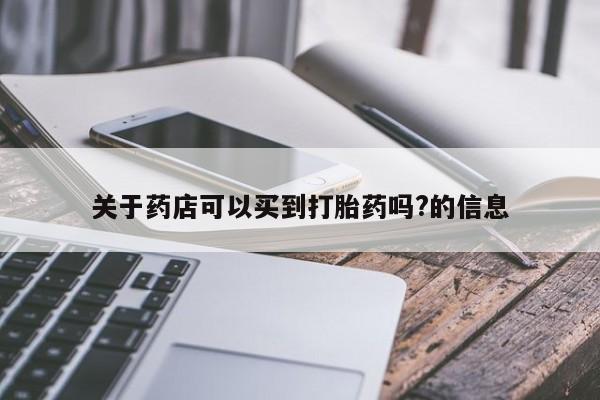 药流药怎么购买关于药店可以买到打胎药吗?的信息