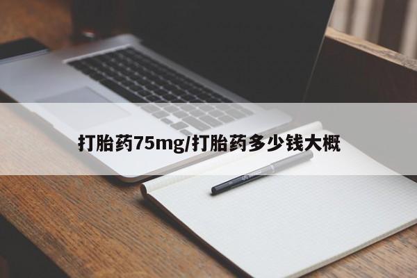 药流药怎么购买打胎药75mg/打胎药多少钱大概