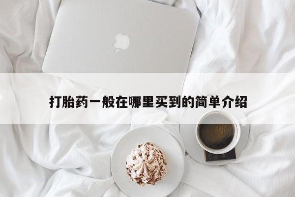 药流药怎么购买打胎药一般在哪里买到的简单介绍