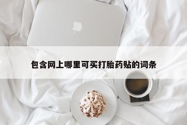 药流药怎么购买包含网上哪里可买打胎药贴的词条