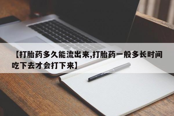 药流药怎么购买【打胎药多久能流出来,打胎药一般多长时间吃下去才会打下来】