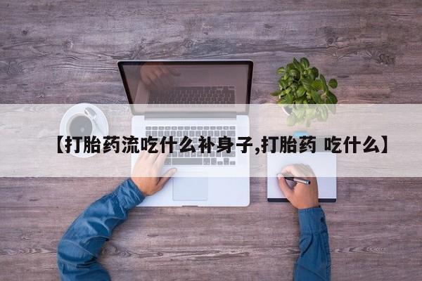 药流药怎么购买【打胎药流吃什么补身子,打胎药 吃什么】