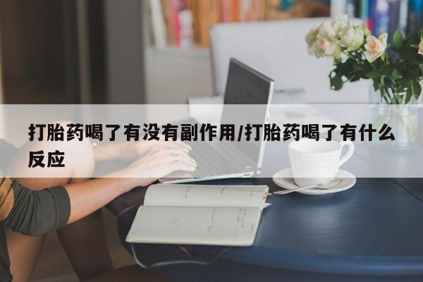药流药怎么购买打胎药喝了有没有副作用/打胎药喝了有什么反应