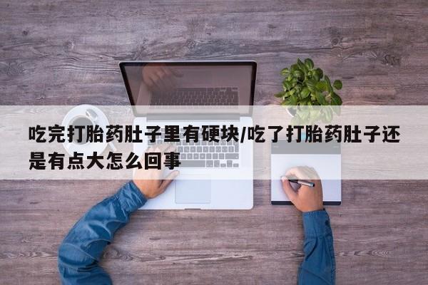 药流药怎么购买吃完打胎药肚子里有硬块/吃了打胎药肚子还是有点大怎么回事