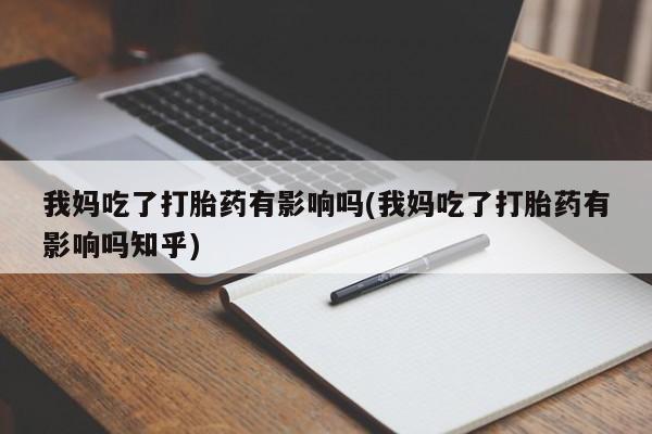 药流药怎么购买我妈吃了打胎药有影响吗(我妈吃了打胎药有影响吗知乎)