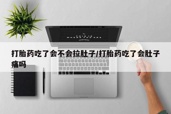 药流药怎么购买打胎药吃了会不会拉肚子/打胎药吃了会肚子痛吗