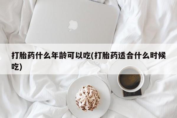 药流药怎么购买打胎药什么年龄可以吃(打胎药适合什么时候吃)