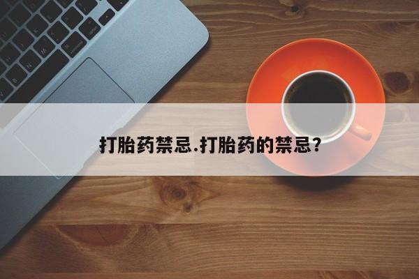 药流药怎么购买打胎药禁忌.打胎药的禁忌？