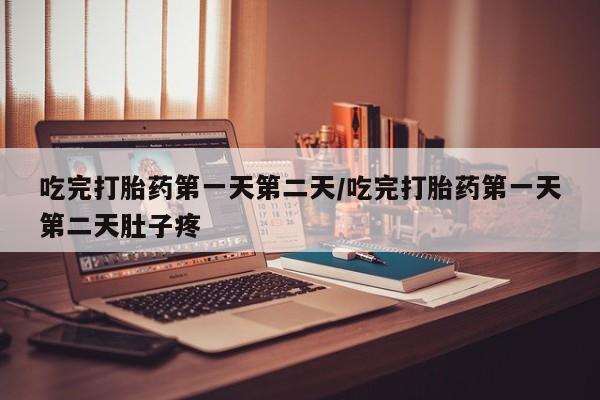 药流药怎么购买吃完打胎药第一天第二天/吃完打胎药第一天第二天肚子疼
