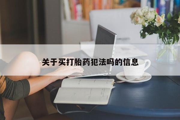 药流药怎么购买关于买打胎药犯法吗的信息