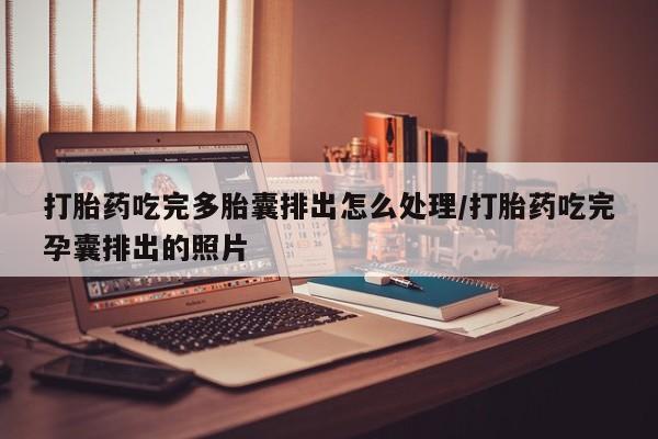 药流药怎么购买打胎药吃完多胎囊排出怎么处理/打胎药吃完孕囊排出的照片