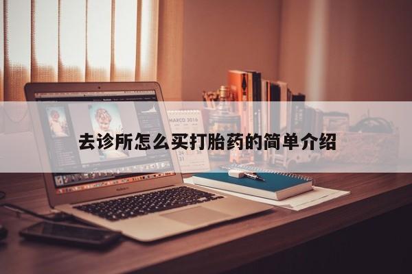 药流药怎么购买去诊所怎么买打胎药的简单介绍