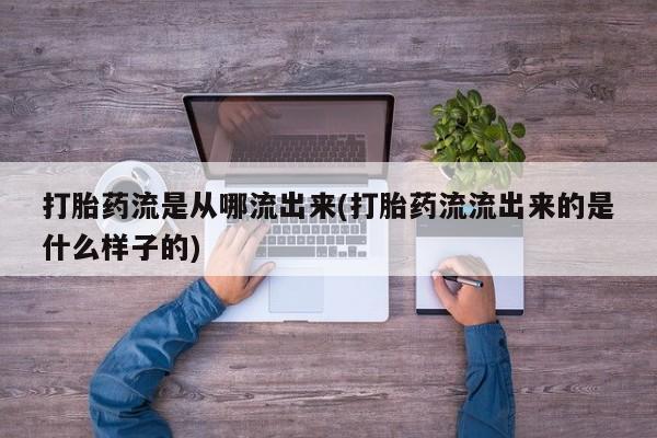 药流药怎么购买打胎药流是从哪流出来(打胎药流流出来的是什么样子的)