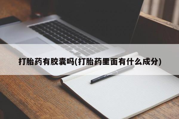 药流药怎么购买打胎药有胶囊吗(打胎药里面有什么成分)