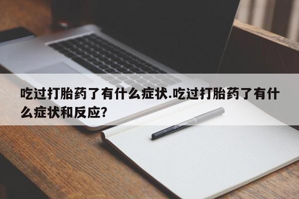 药流药怎么购买吃过打胎药了有什么症状.吃过打胎药了有什么症状和反应？