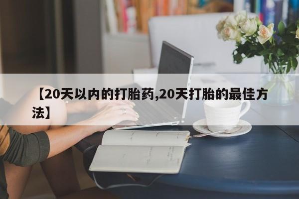 药流药怎么购买【20天以内的打胎药,20天打胎的最佳方法】