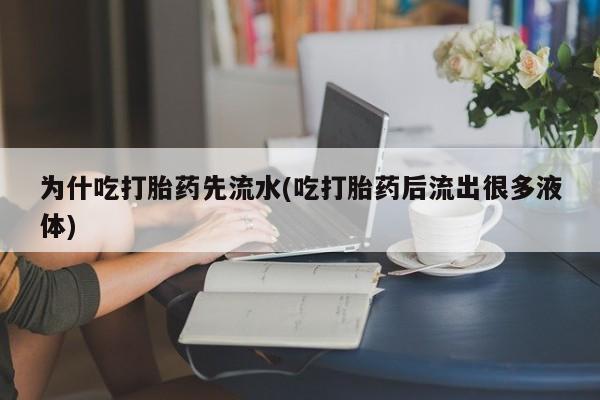 药流药怎么购买为什吃打胎药先流水(吃打胎药后流出很多液体)