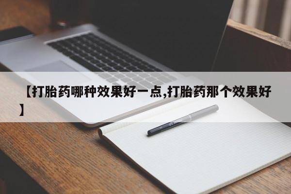 药流药怎么购买【打胎药哪种效果好一点,打胎药那个效果好】