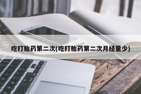 药流药怎么购买吃打胎药第二次(吃打胎药第二次月经量少)