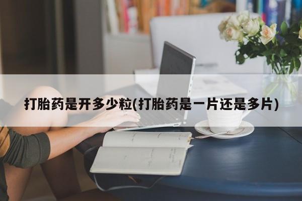 药流药怎么购买打胎药是开多少粒(打胎药是一片还是多片)