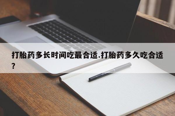 药流药怎么购买打胎药多长时间吃最合适.打胎药多久吃合适？