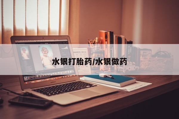 药流药怎么购买水银打胎药/水银做药